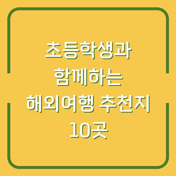 초등학생과 함께하는 해외여행 추천지 10곳