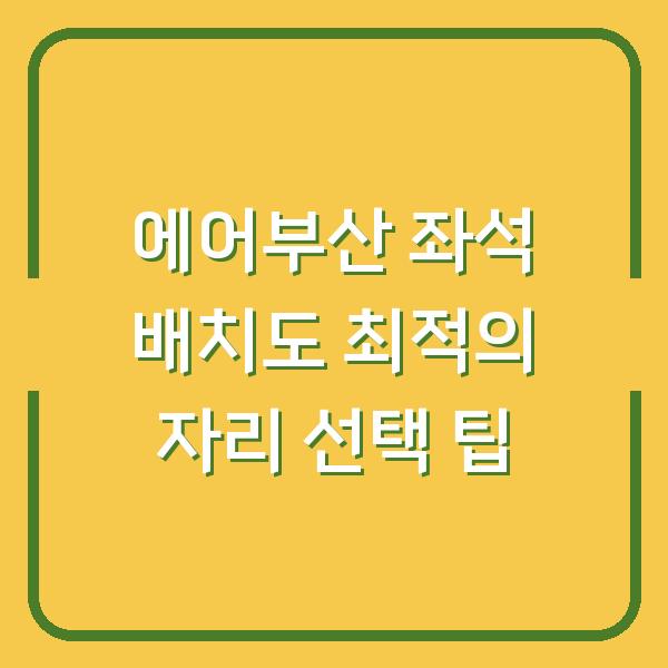 에어부산 좌석 배치도 최적의 자리 선택 팁