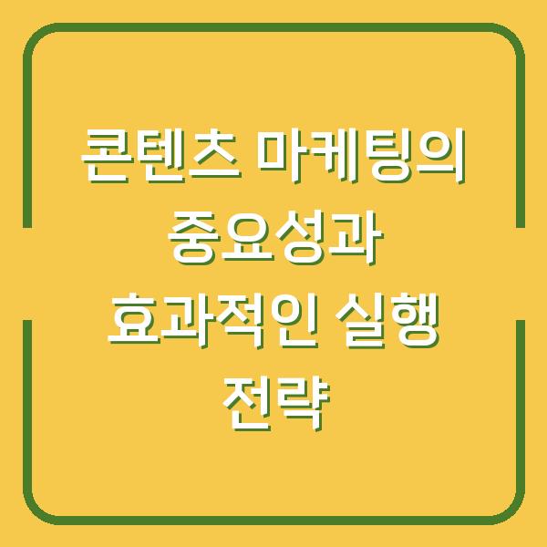 콘텐츠 마케팅의 중요성과 효과적인 실행 전략