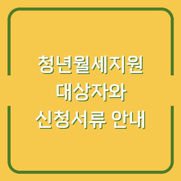 청년월세지원 대상자와 신청서류 안내