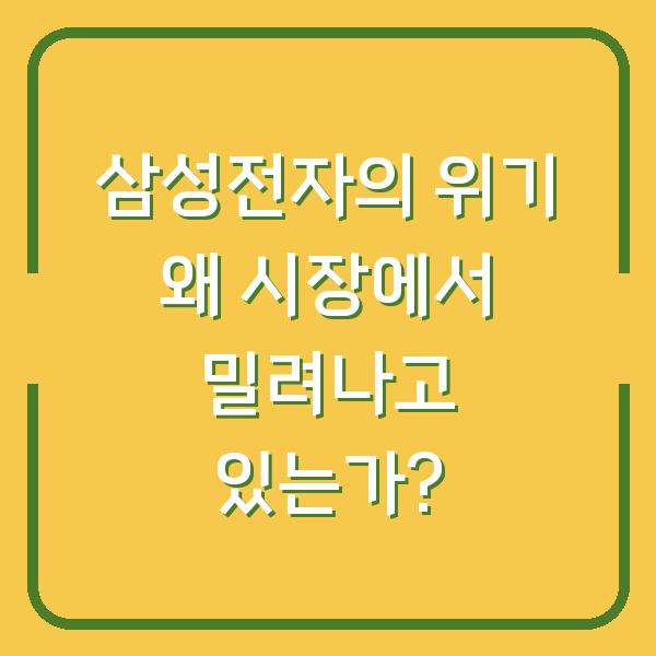 삼성전자의 위기 왜 시장에서 밀려나고 있는가?