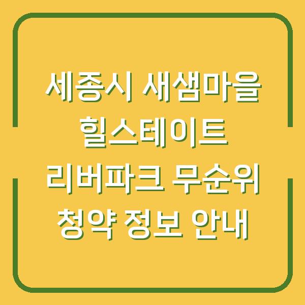 세종시 새샘마을 힐스테이트 리버파크 무순위 청약 정보 안내