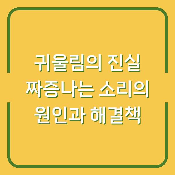 귀울림의 진실 짜증나는 소리의 원인과 해결책