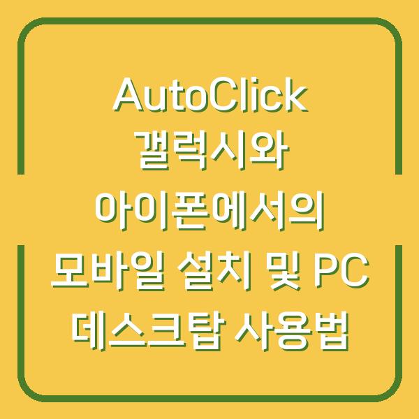 AutoClick 갤럭시와 아이폰에서의 모바일 설치 및 PC 데스크탑 사용법