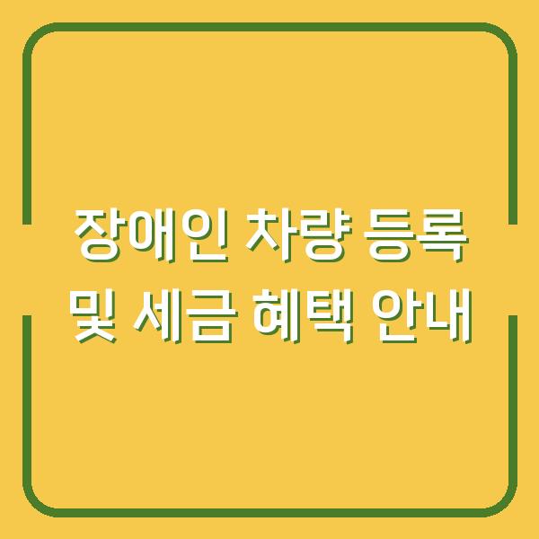 장애인 차량 등록 및 세금 혜택 안내