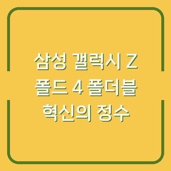삼성 갤럭시 Z 폴드 4 폴더블 혁신의 정수