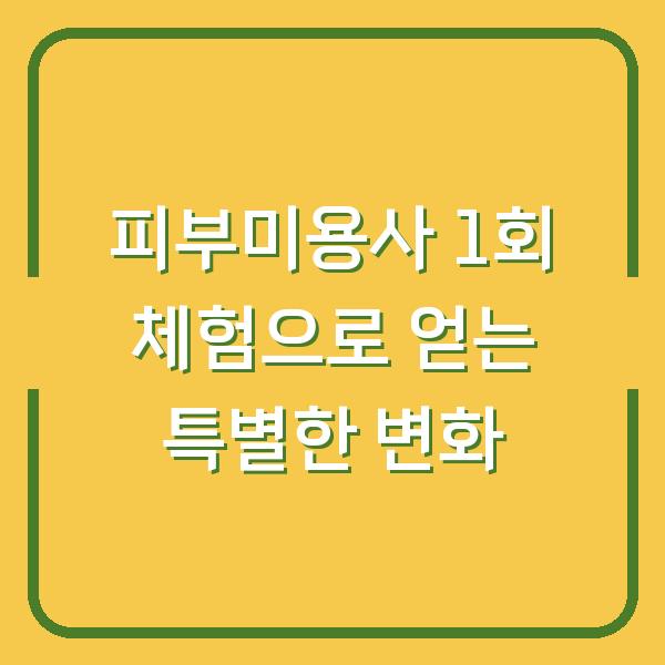 피부미용사 1회 체험으로 얻는 특별한 변화