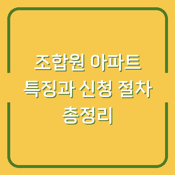 조합원 아파트 특징과 신청 절차 총정리