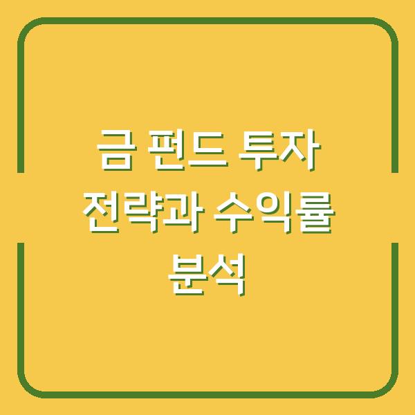 금 펀드 투자 전략과 수익률 분석