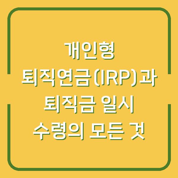 개인형 퇴직연금(IRP)과 퇴직금 일시 수령의 모든 것