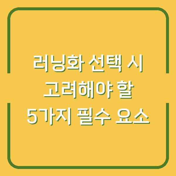 러닝화 선택 시 고려해야 할 5가지 필수 요소