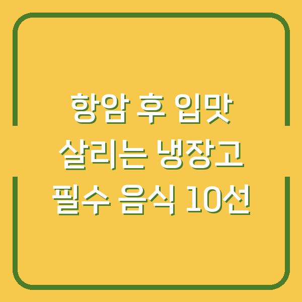 항암 후 입맛 살리는 냉장고 필수 음식 10선