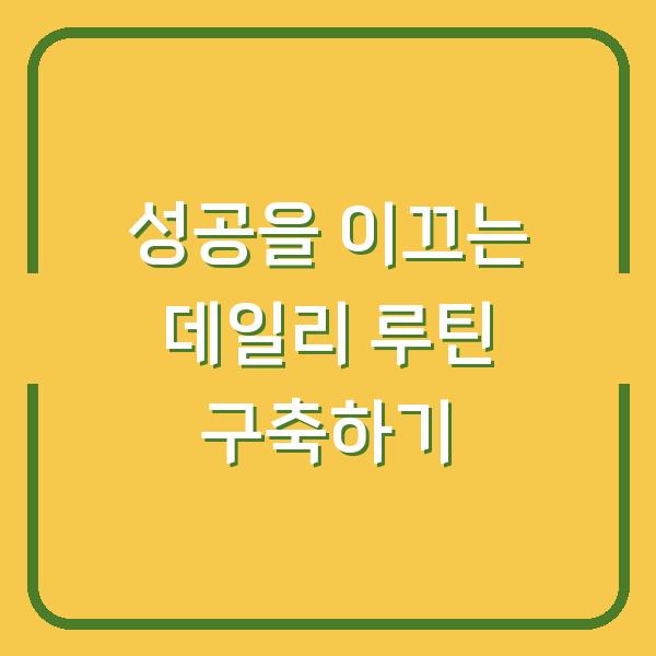 성공을 이끄는 데일리 루틴 구축하기