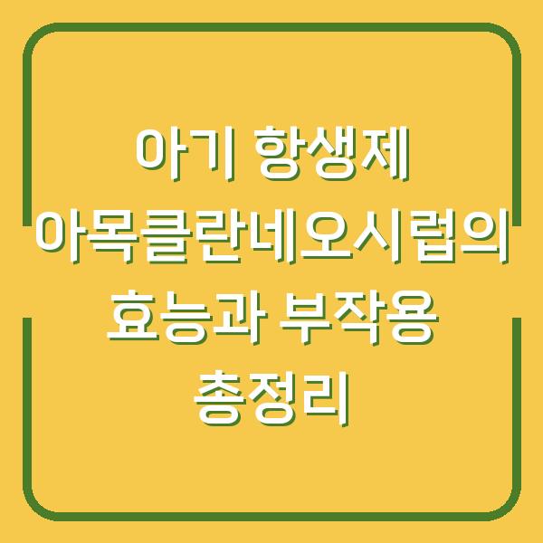 아기 항생제 아목클란네오시럽의 효능과 부작용 총정리