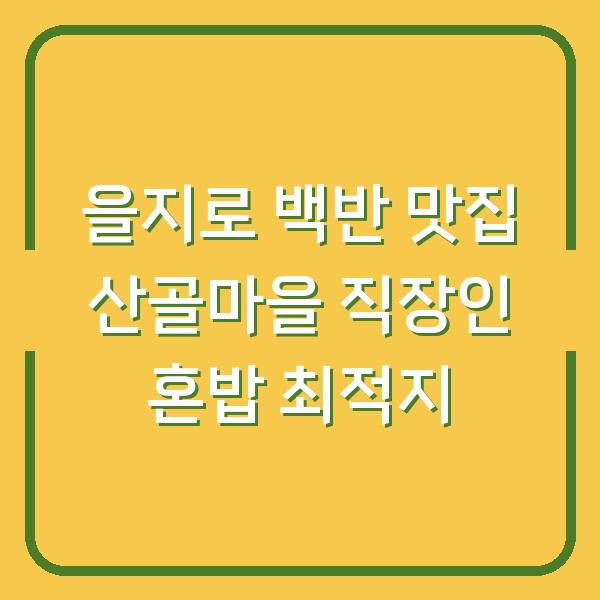 을지로 백반 맛집 산골마을 직장인 혼밥 최적지