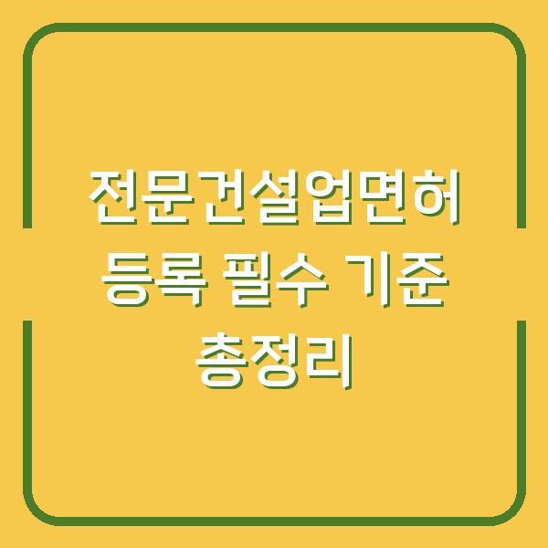 전문건설업면허 등록 필수 기준 총정리