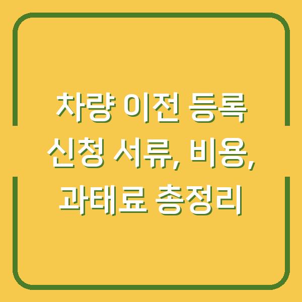 차량 이전 등록 신청 서류, 비용, 과태료 총정리