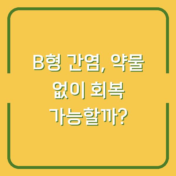 B형 간염, 약물 없이 회복 가능할까?