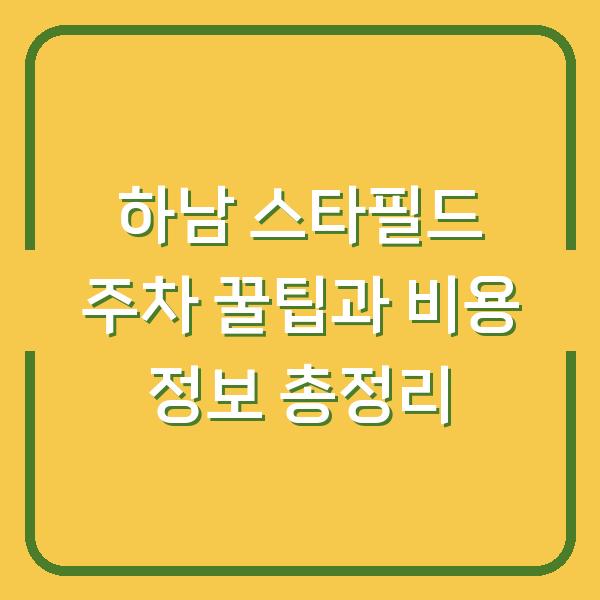 하남 스타필드 주차 꿀팁과 비용 정보 총정리