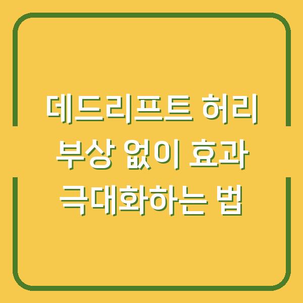 데드리프트 허리 부상 없이 효과 극대화하는 법