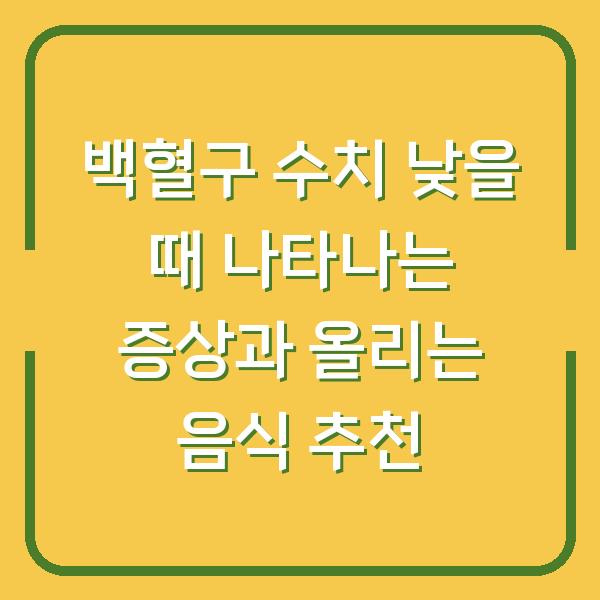 백혈구 수치 낮을 때 나타나는 증상과 올리는 음식 추천