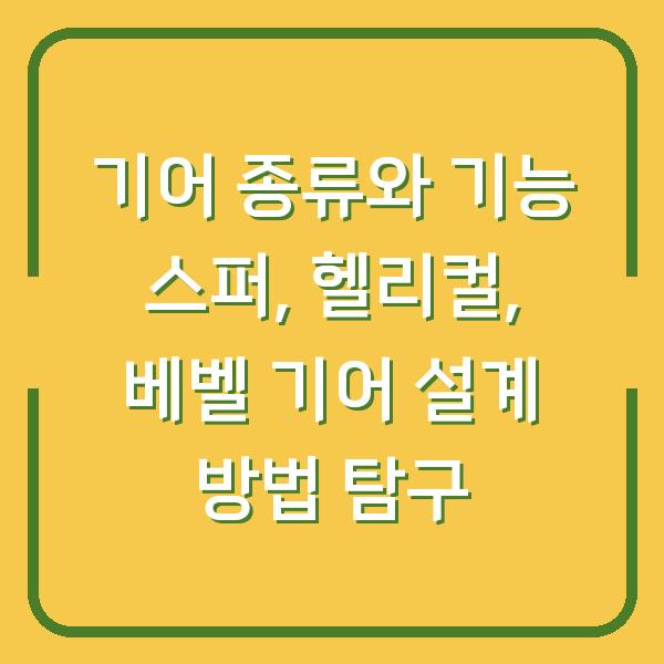 기어 종류와 기능 스퍼, 헬리컬, 베벨 기어 설계 방법 탐구