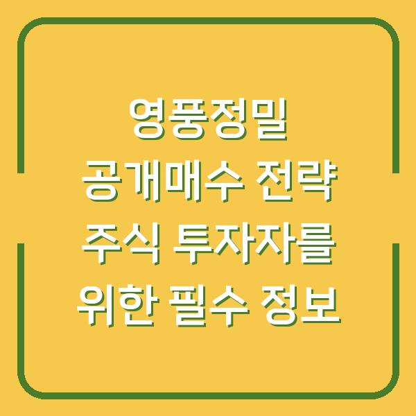 영풍정밀 공개매수 전략 주식 투자자를 위한 필수 정보