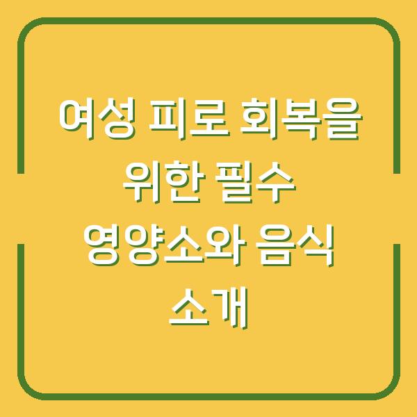 여성 피로 회복을 위한 필수 영양소와 음식 소개