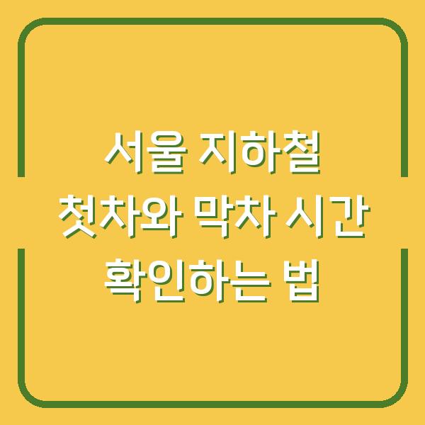 서울 지하철 첫차와 막차 시간 확인하는 법