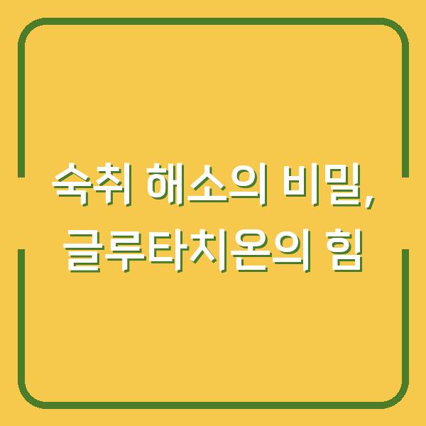 숙취 해소의 비밀, 글루타치온의 힘