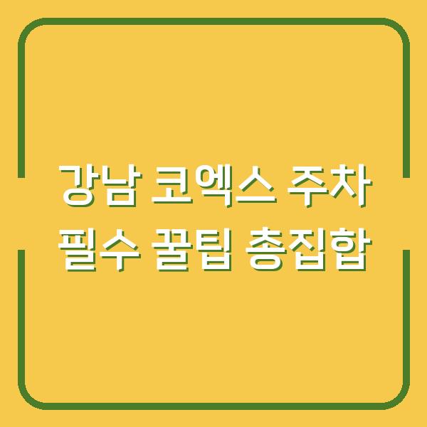 강남 코엑스 주차 필수 꿀팁 총집합