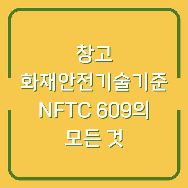 창고 화재안전기술기준 NFTC 609의 모든 것
