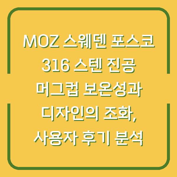MOZ 스웨덴 포스코 316 스텐 진공 머그컵 보온성과 디자인의 조화, 사용자 후기 분석