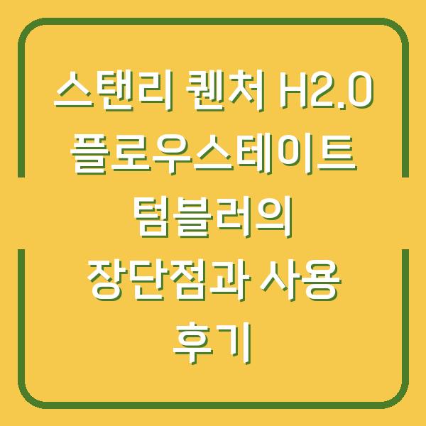 스탠리 퀜처 H2.0 플로우스테이트 텀블러의 장단점과 사용 후기
