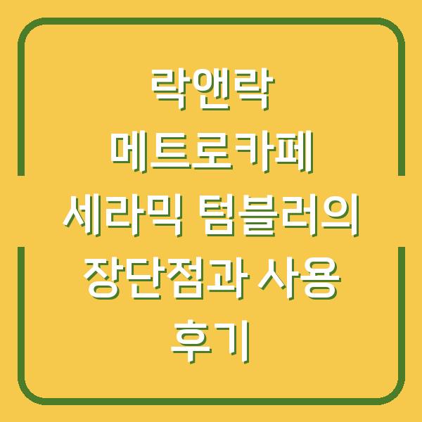 락앤락 메트로카페 세라믹 텀블러의 장단점과 사용 후기