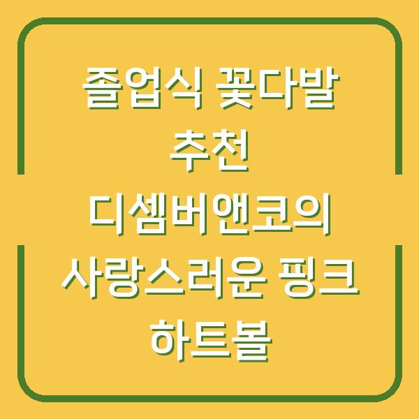 졸업식 꽃다발 추천 디셈버앤코의 사랑스러운 핑크 하트볼