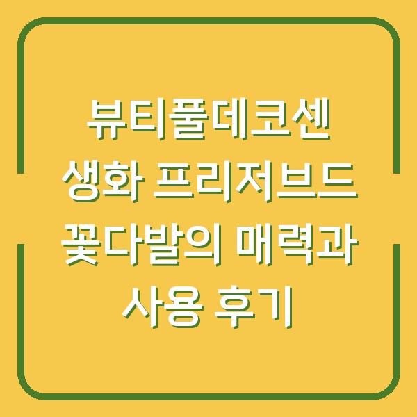 뷰티풀데코센 생화 프리저브드 꽃다발의 매력과 사용 후기