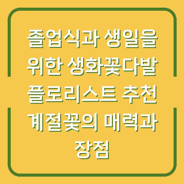 졸업식과 생일을 위한 생화꽃다발 플로리스트 추천 계절꽃의 매력과 장점