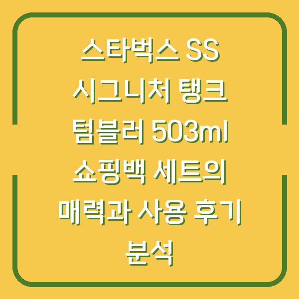스타벅스 SS 시그니처 탱크 텀블러 503ml 쇼핑백 세트의 매력과 사용 후기 분석