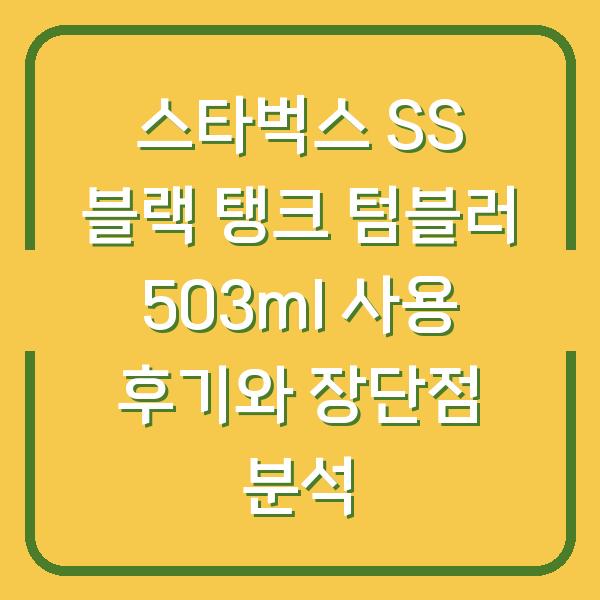 스타벅스 SS 블랙 탱크 텀블러 503ml 사용 후기와 장단점 분석