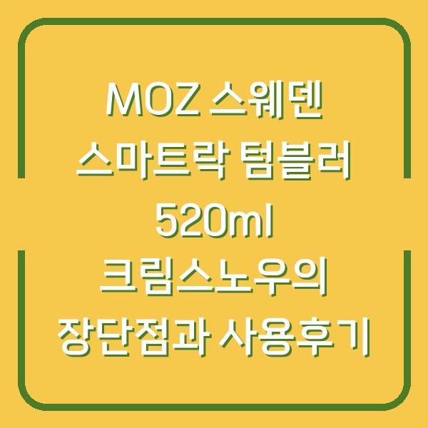 MOZ 스웨덴 스마트락 텀블러 520ml 크림스노우의 장단점과 사용후기