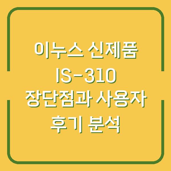 이누스 신제품 IS-310 장단점과 사용자 후기 분석