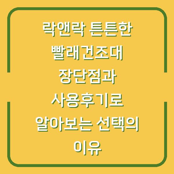 락앤락 튼튼한 빨래건조대 장단점과 사용후기로 알아보는 선택의 이유