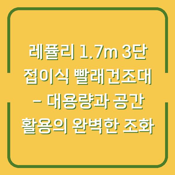 레퓰리 1.7m 3단 접이식 빨래건조대 – 대용량과 공간 활용의 완벽한 조화