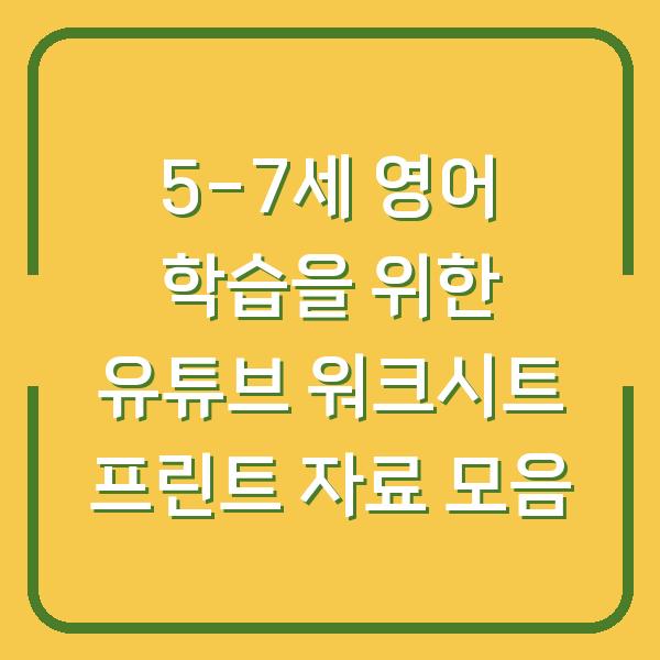 5-7세 영어 학습을 위한 유튜브 워크시트 프린트 자료 모음