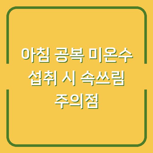 아침 공복 미온수 섭취 시 속쓰림 주의점