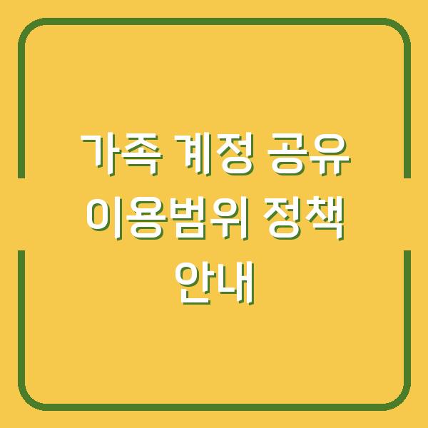 가족 계정 공유 이용범위 정책 안내