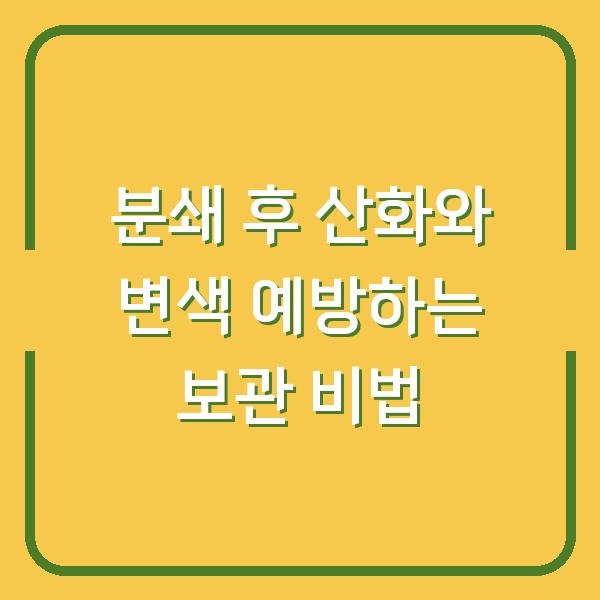 분쇄 후 산화와 변색 예방하는 보관 비법