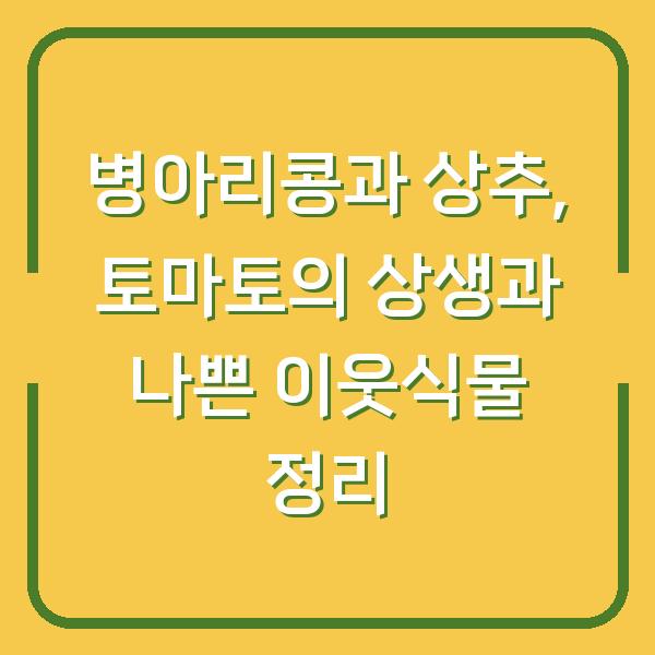 병아리콩과 상추, 토마토의 상생과 나쁜 이웃식물 정리
