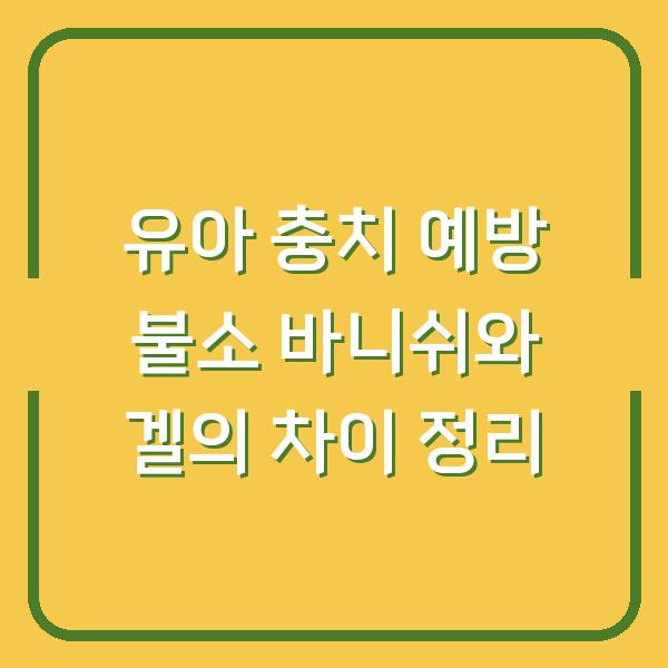 유아 충치 예방 불소 바니쉬와 겔의 차이 정리